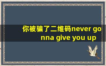 你被骗了二维码never gonna give you up